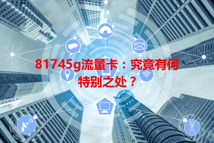 81745g流量卡：究竟有何特别之处？