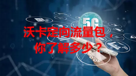 沃卡定向流量包，你了解多少？