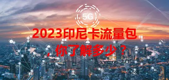 2023印尼卡流量包，你了解多少？