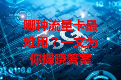 哪种流量卡最难用？一文为你揭晓答案