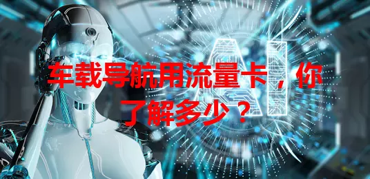 车载导航用流量卡，你了解多少？