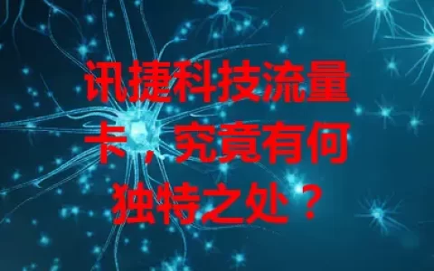 讯捷科技流量卡，究竟有何独特之处？