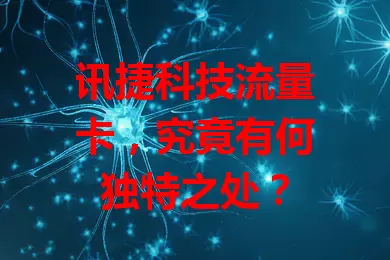 讯捷科技流量卡，究竟有何独特之处？
