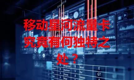 移动星河流量卡究竟有何独特之处？