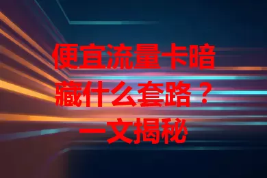 便宜流量卡暗藏什么套路？一文揭秘