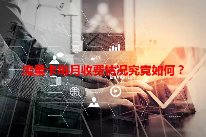 流量卡每月收费情况究竟如何？