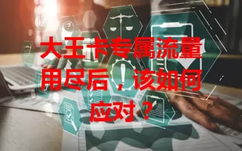 大王卡专属流量用尽后，该如何应对？
