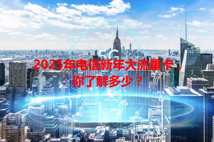 2025年电信新年大流量卡，你了解多少？