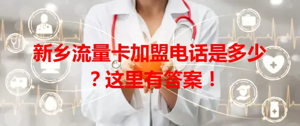 新乡流量卡加盟电话是多少？这里有答案！
