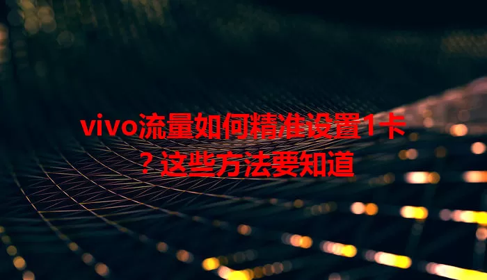 vivo流量如何精准设置1卡？这些方法要知道