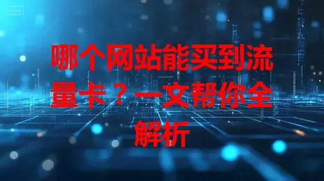 哪个网站能买到流量卡？一文帮你全解析