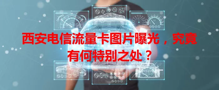 西安电信流量卡图片曝光，究竟有何特别之处？