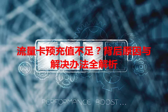 流量卡预充值不足？背后原因与解决办法全解析