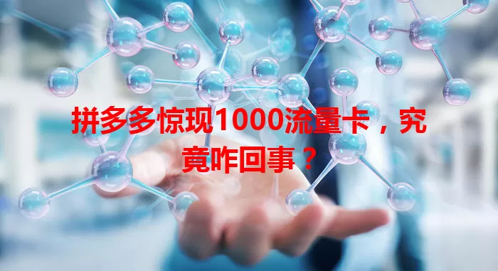 拼多多惊现1000流量卡，究竟咋回事？