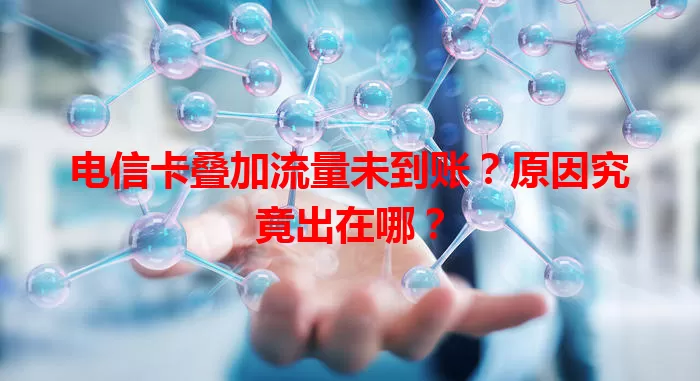 电信卡叠加流量未到账？原因究竟出在哪？
