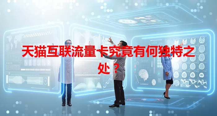 天猫互联流量卡究竟有何独特之处？