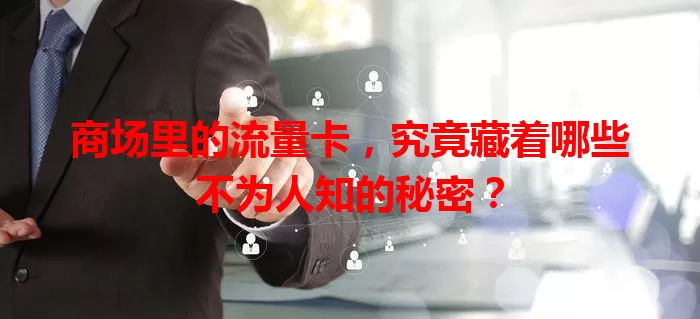 商场里的流量卡，究竟藏着哪些不为人知的秘密？