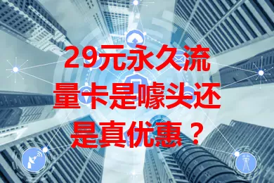 29元永久流量卡是噱头还是真优惠？