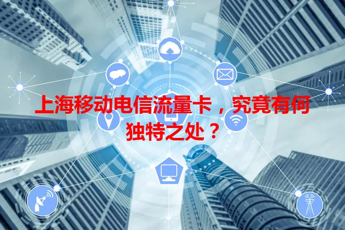 上海移动电信流量卡，究竟有何独特之处？