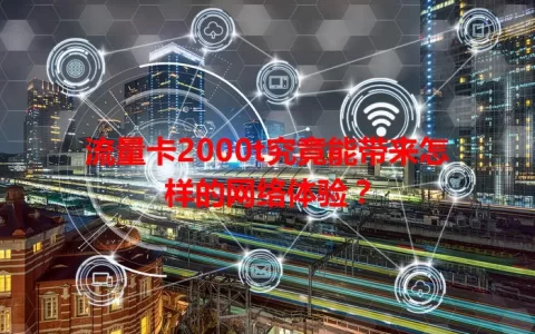 流量卡2000t究竟能带来怎样的网络体验？