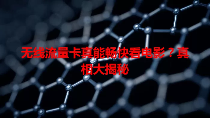 无线流量卡真能畅快看电影？真相大揭秘