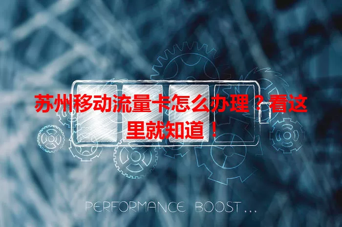 苏州移动流量卡怎么办理？看这里就知道！