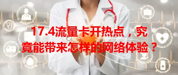 17.4流量卡开热点，究竟能带来怎样的网络体验？