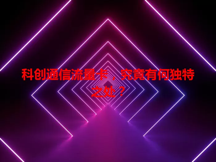 科创通信流量卡，究竟有何独特之处？