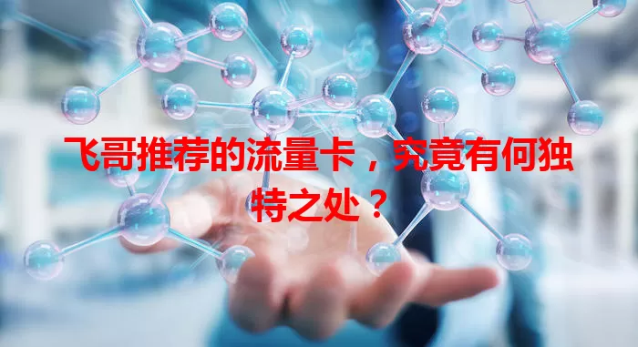 飞哥推荐的流量卡，究竟有何独特之处？