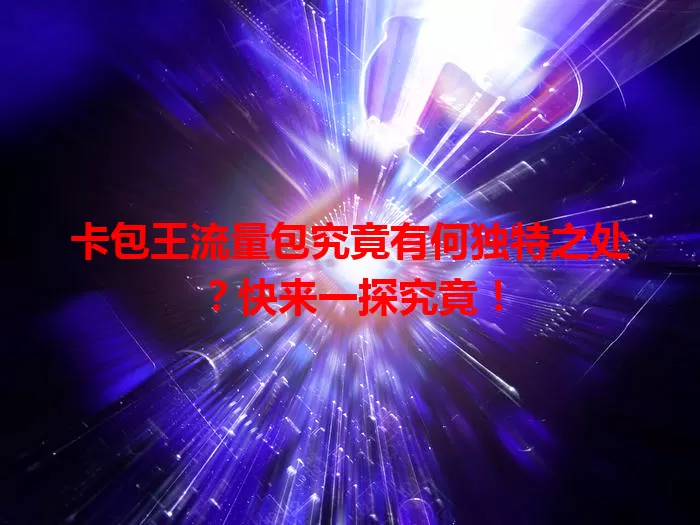 卡包王流量包究竟有何独特之处？快来一探究竟！