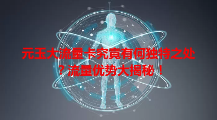 元玉大流量卡究竟有何独特之处？流量优势大揭秘！