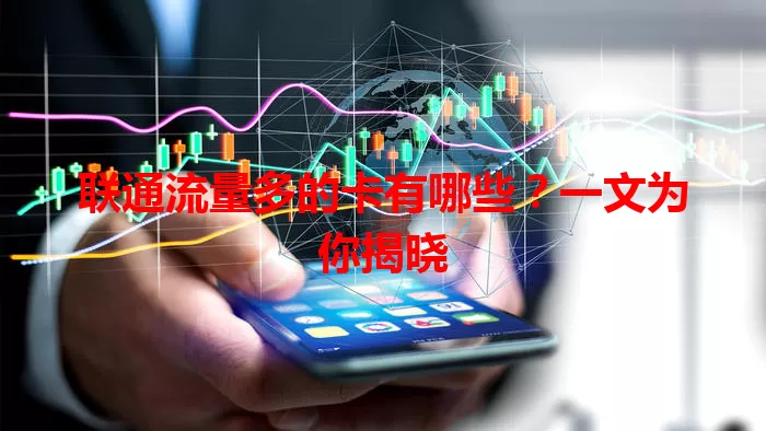 联通流量多的卡有哪些？一文为你揭晓