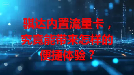 骐达内置流量卡，究竟能带来怎样的便捷体验？