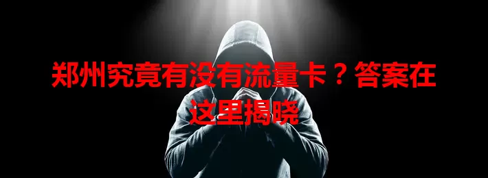 郑州究竟有没有流量卡？答案在这里揭晓