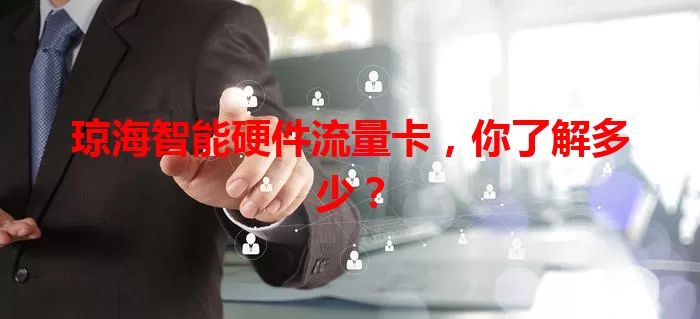 琼海智能硬件流量卡，你了解多少？