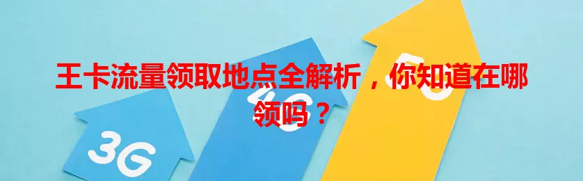 王卡流量领取地点全解析，你知道在哪领吗？