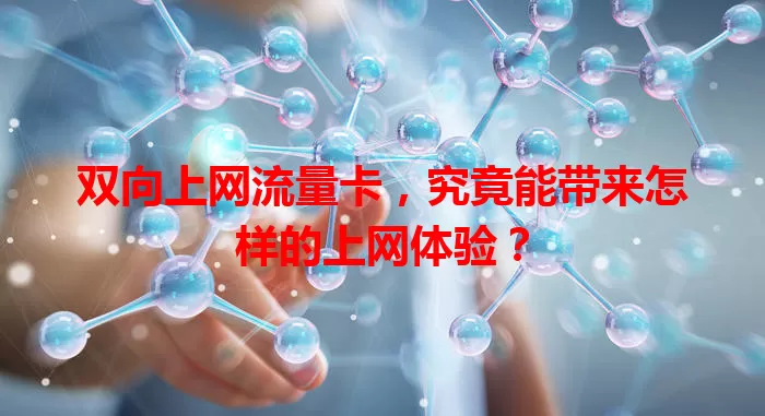 双向上网流量卡，究竟能带来怎样的上网体验？