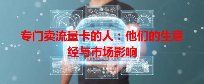 专门卖流量卡的人：他们的生意经与市场影响