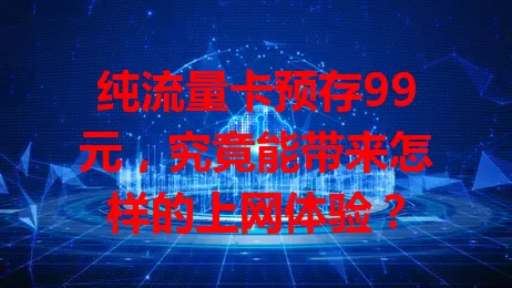 纯流量卡预存99元，究竟能带来怎样的上网体验？