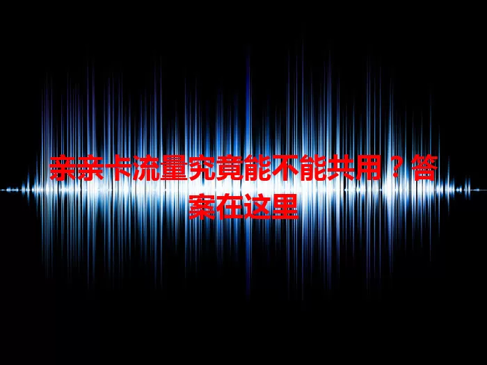 亲亲卡流量究竟能不能共用？答案在这里