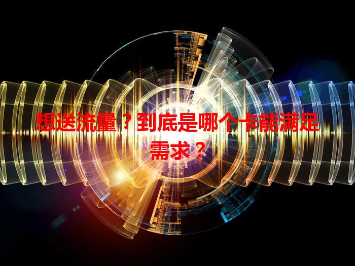 想送流量？到底是哪个卡能满足需求？