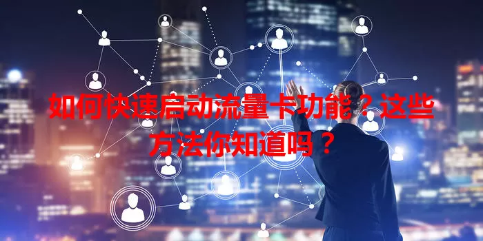如何快速启动流量卡功能？这些方法你知道吗？