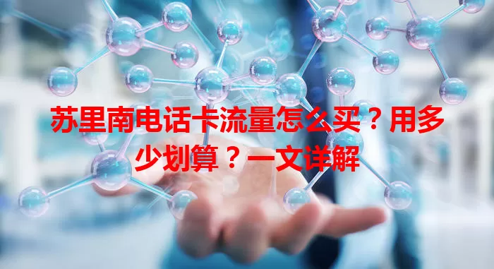 苏里南电话卡流量怎么买？用多少划算？一文详解