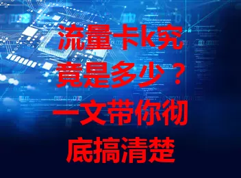 流量卡k究竟是多少？一文带你彻底搞清楚