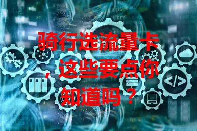 骑行选流量卡，这些要点你知道吗？