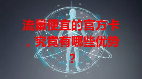流量便宜的官方卡，究竟有哪些优势？
