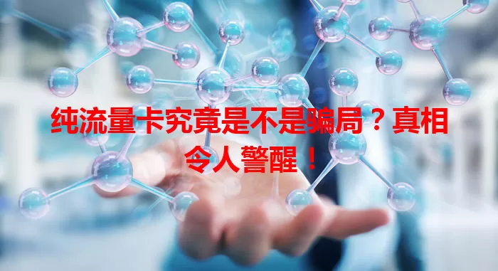 纯流量卡究竟是不是骗局？真相令人警醒！