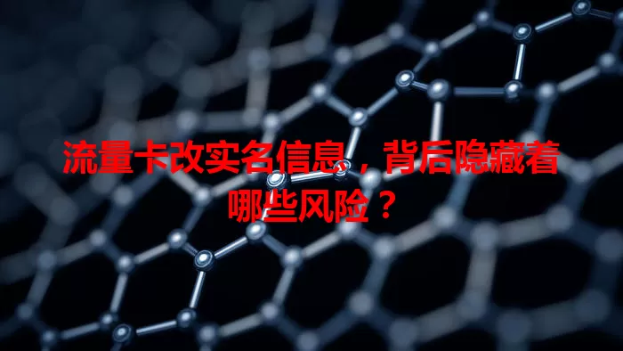 流量卡改实名信息，背后隐藏着哪些风险？