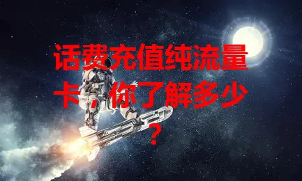 话费充值纯流量卡，你了解多少？