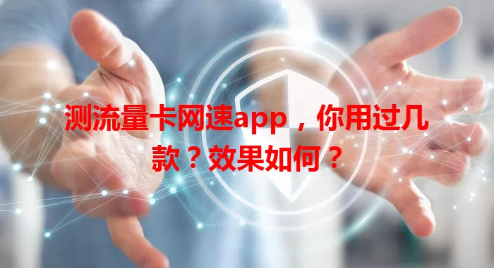 测流量卡网速app，你用过几款？效果如何？